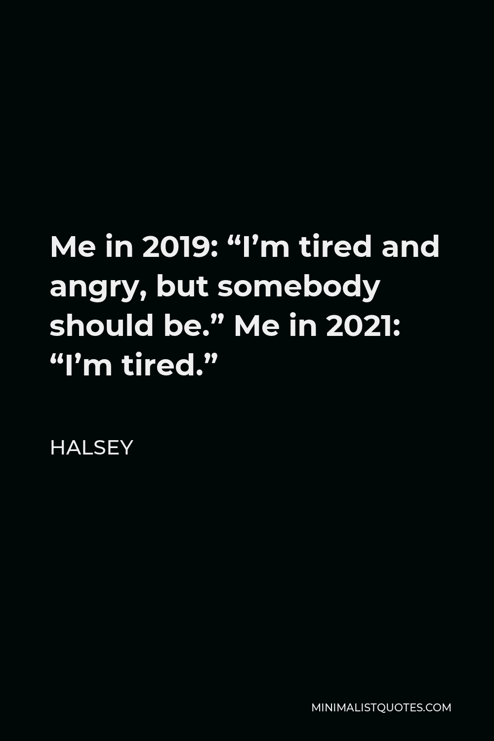 Halsey Quote - Me in 2019: “I’m tired and angry, but somebody should be.” Me in 2021: “I’m tired.”