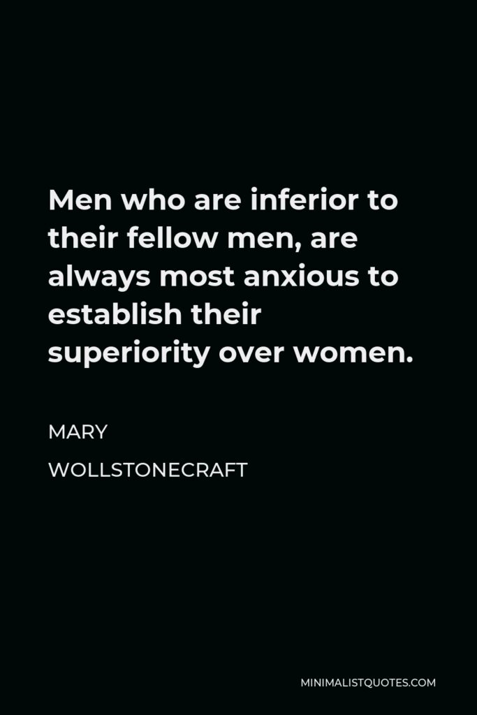 Mary Wollstonecraft Quote - Men who are inferior to their fellow men, are always most anxious to establish their superiority over women.