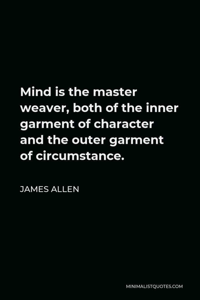 James Allen Quote - Mind is the master weaver, both of the inner garment of character and the outer garment of circumstance.