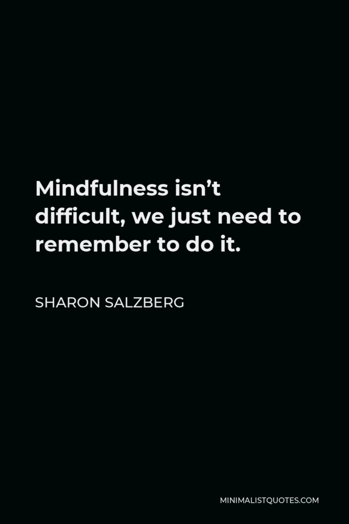 Sharon Salzberg Quote - Mindfulness isn’t difficult, we just need to remember to do it.