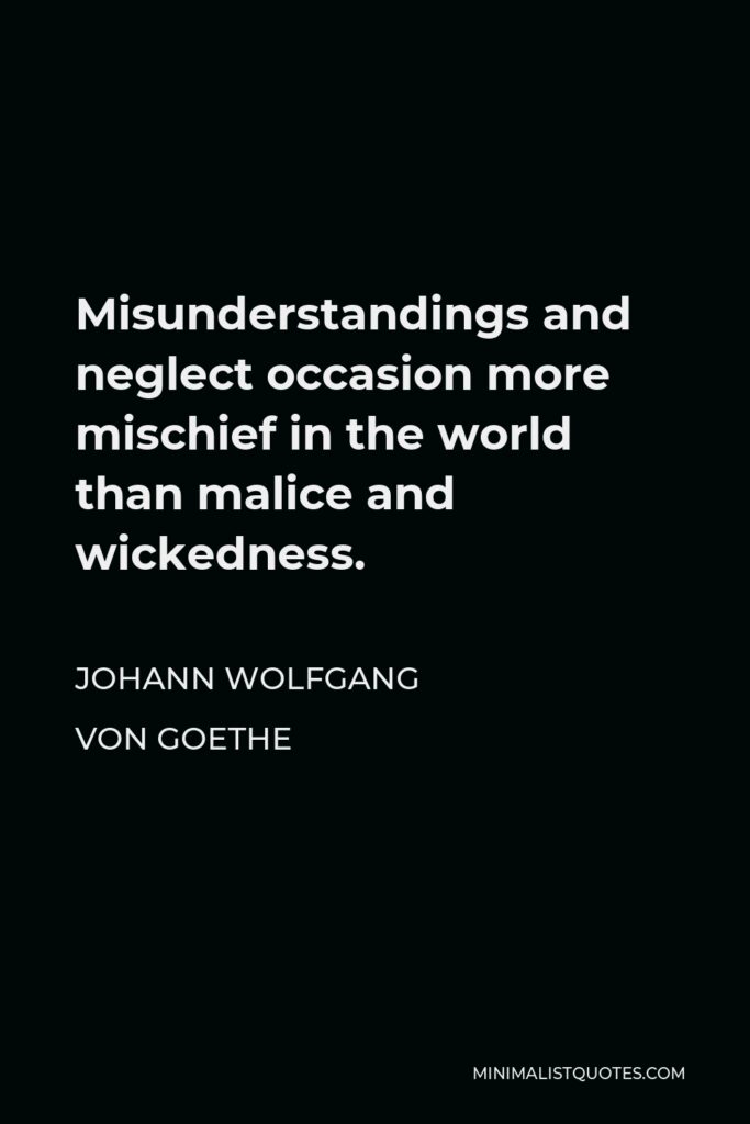 Johann Wolfgang von Goethe Quote - Misunderstandings and neglect occasion more mischief in the world than malice and wickedness.