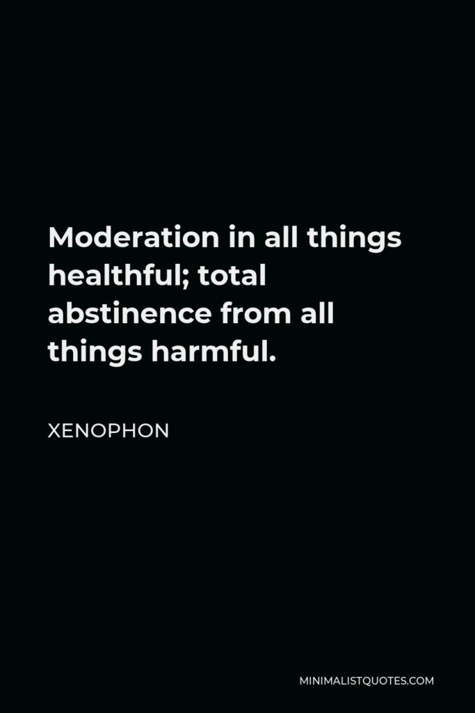 Xenophon Quote - Moderation in all things healthful; total abstinence from all things harmful.