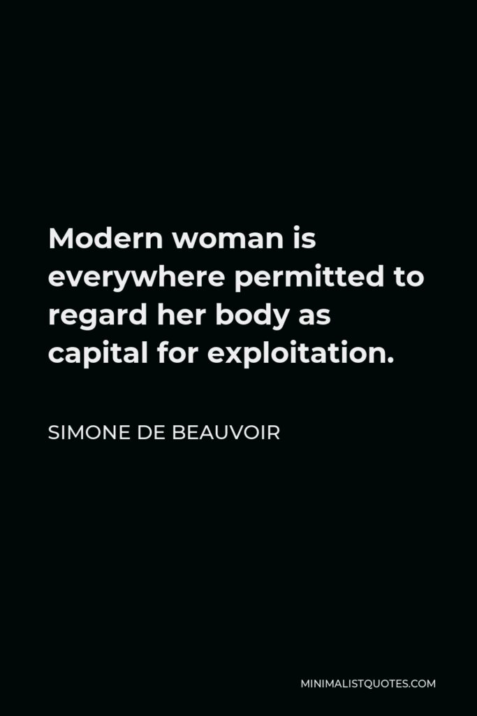 Simone de Beauvoir Quote - Modern woman is everywhere permitted to regard her body as capital for exploitation.