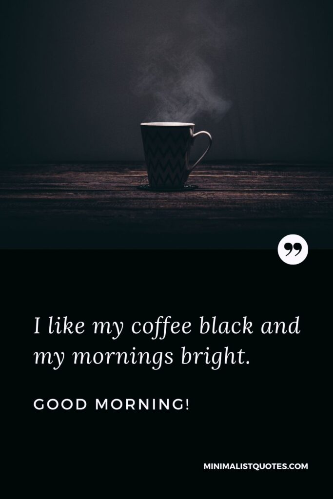 Morning Quote, Wish & Message: I like my coffee black and my mornings bright. Good Morning!
