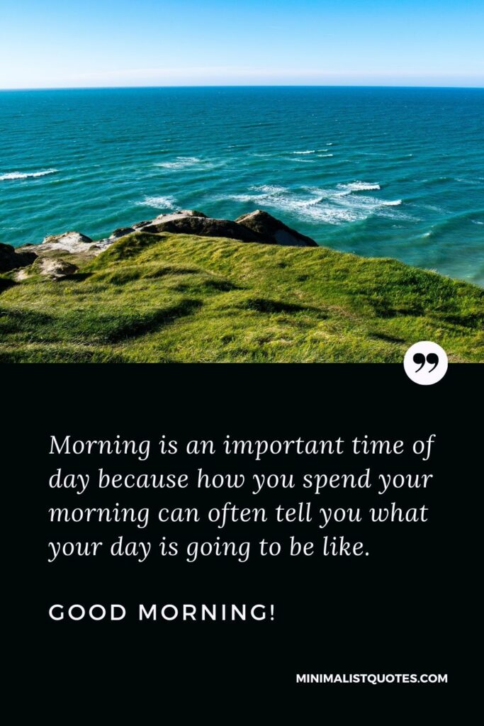 Good Morning Quote, Wish & Message With Image: Morning is an important time of day because how you spend your morning can often tell you what your day is going to be like. Good Morning!