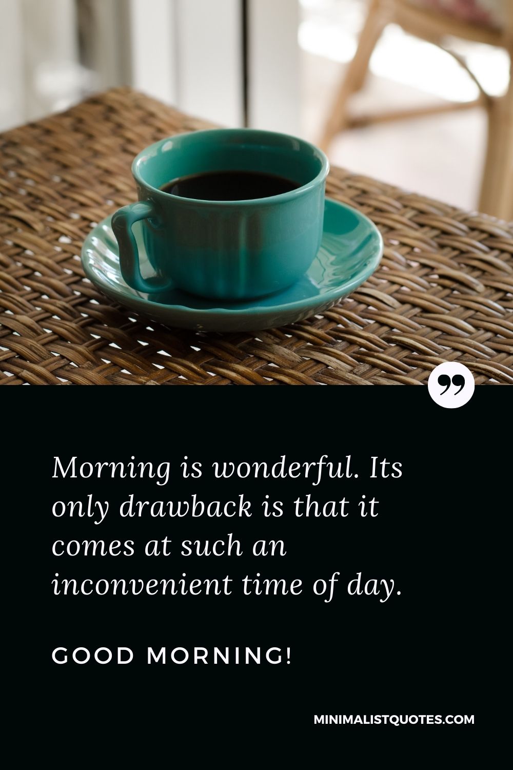 Good Morning Quote, Wish & Message With Image: Morning is wonderful. Its only drawback is that it comes at such an inconvenient time of day. Good Morning!