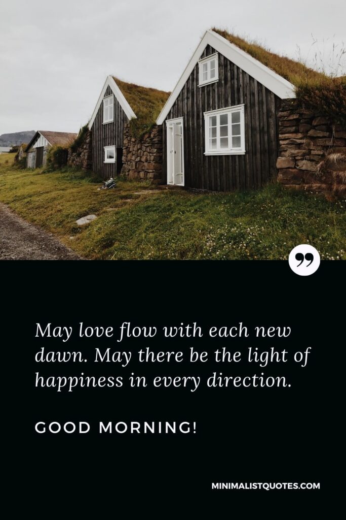 Good Morning Quote, Wish & Message: May love flow with each new dawn. May there be the light of happiness in every direction. Good Morning!