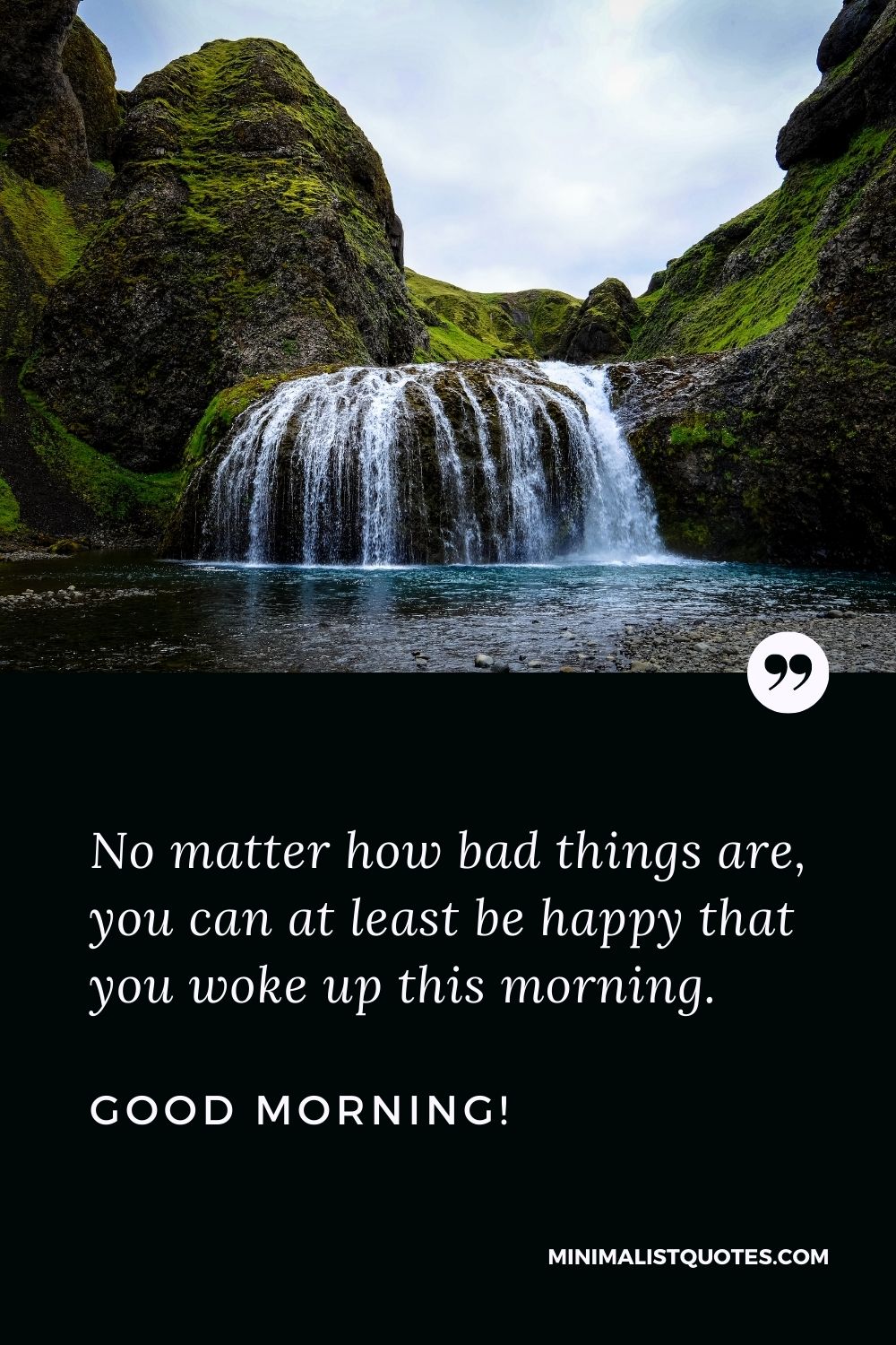 Morning Quote, Wish & Message: No matter how bad things are, you can at least be happy that you woke up this morning. Good Morning!