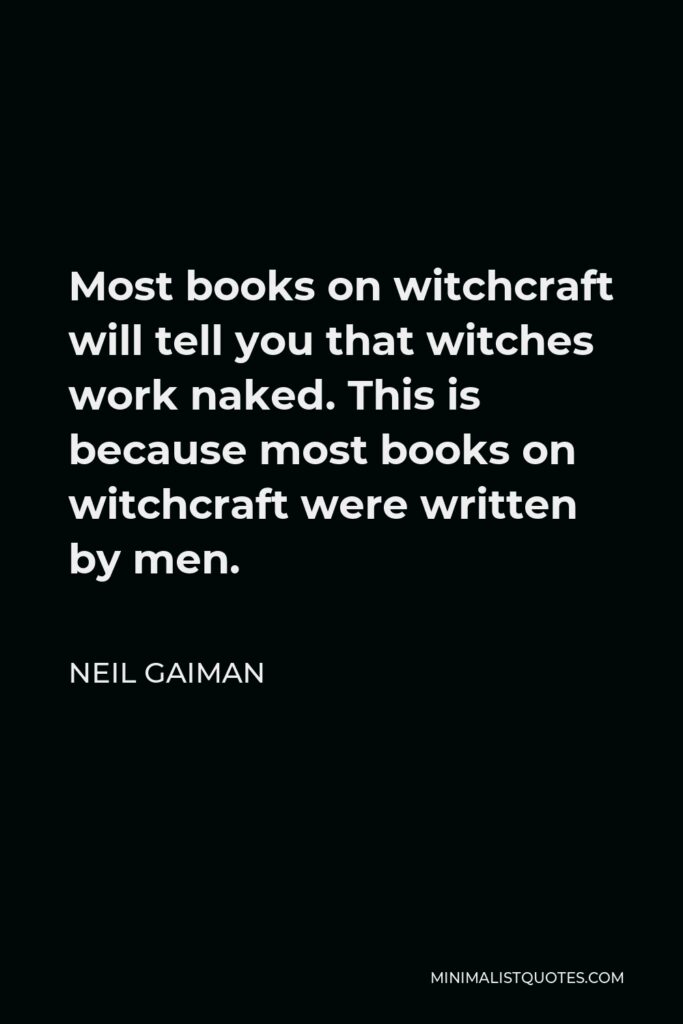 Neil Gaiman Quote - Most books on witchcraft will tell you that witches work naked. This is because most books on witchcraft were written by men.