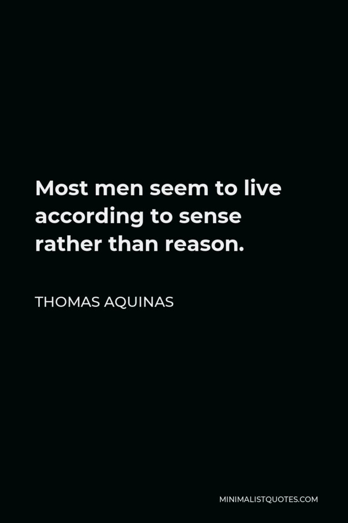 Thomas Aquinas Quote - Most men seem to live according to sense rather than reason.