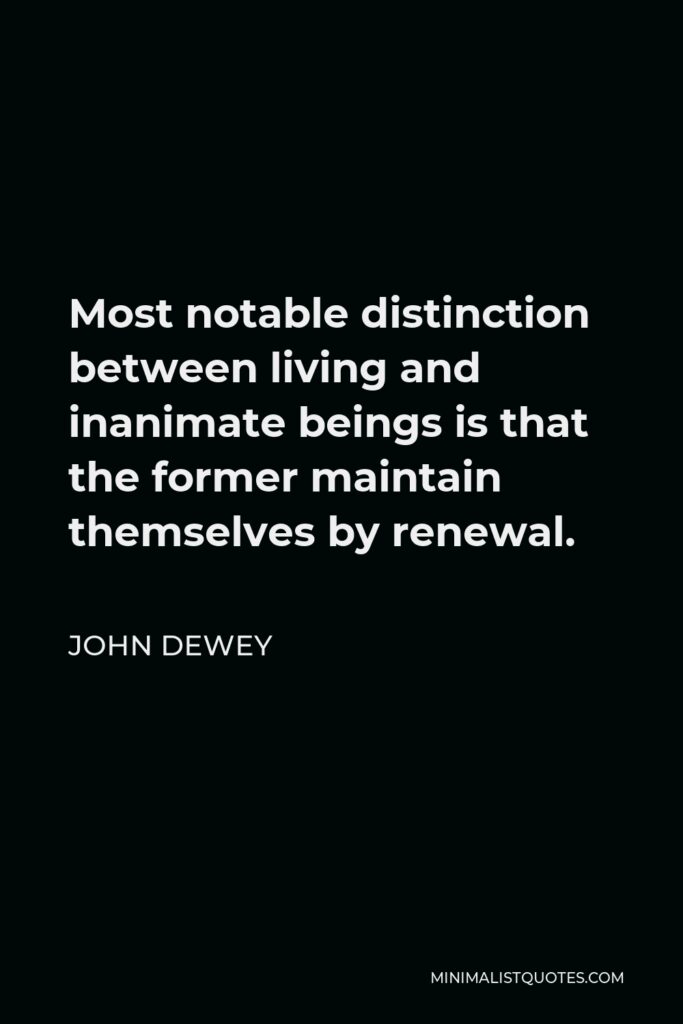John Dewey Quote - Most notable distinction between living and inanimate beings is that the former maintain themselves by renewal.