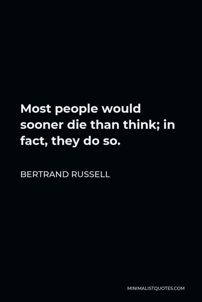 Bertrand Russell Quote - Most people would sooner die than think; in fact, they do so.