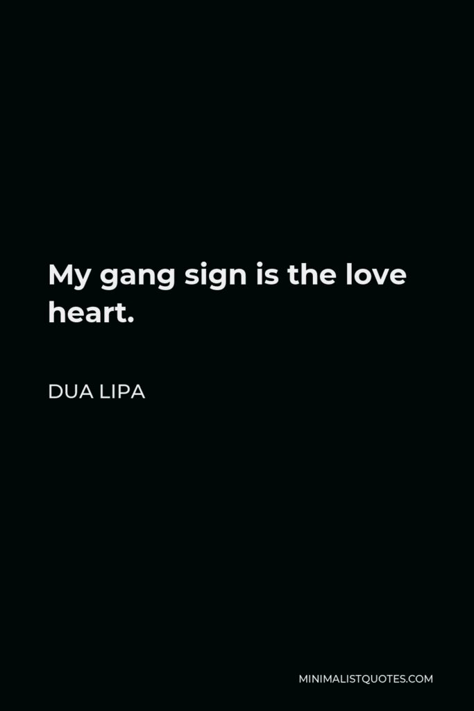 Dua Lipa Quote - My gang sign is the love heart.