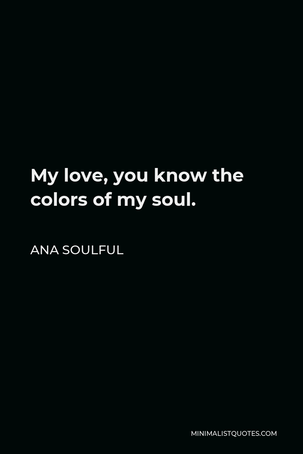 Ana Soulful Quote - My love, you know the colors of my soul.
