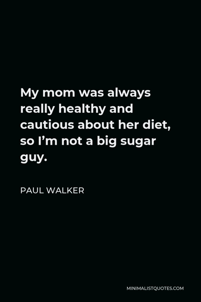 Paul Walker Quote - My mom was always really healthy and cautious about her diet, so I’m not a big sugar guy.