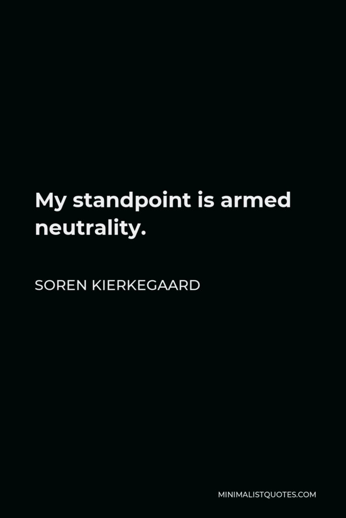 Soren Kierkegaard Quote - My standpoint is armed neutrality.