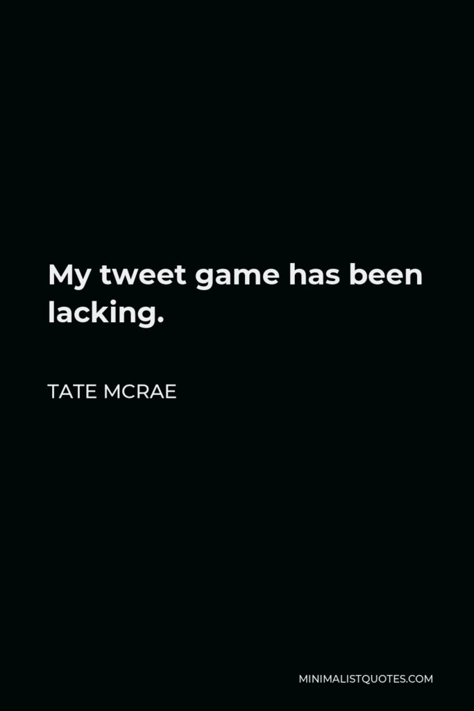 Tate McRae Quote - My tweet game has been lacking.