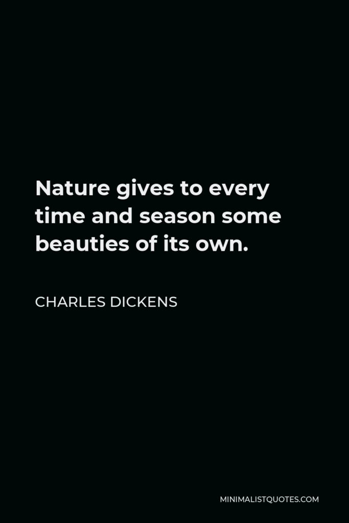Charles Dickens Quote - Nature gives to every time and season some beauties of its own.
