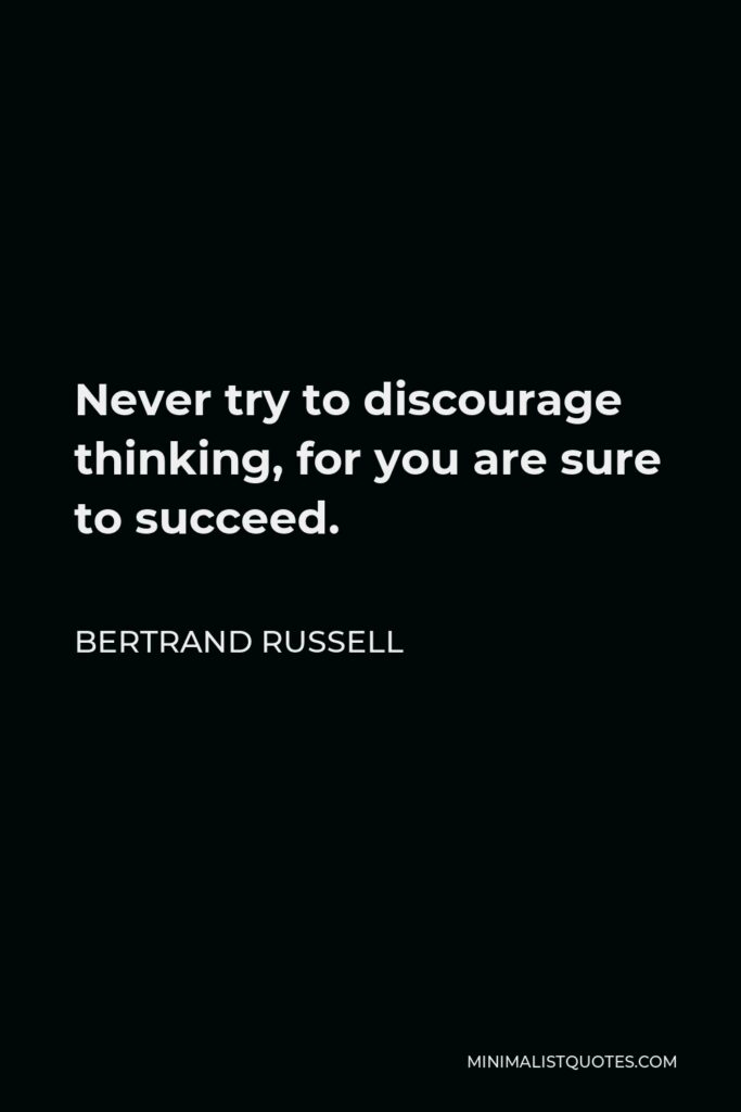 Bertrand Russell Quote - Never try to discourage thinking, for you are sure to succeed.