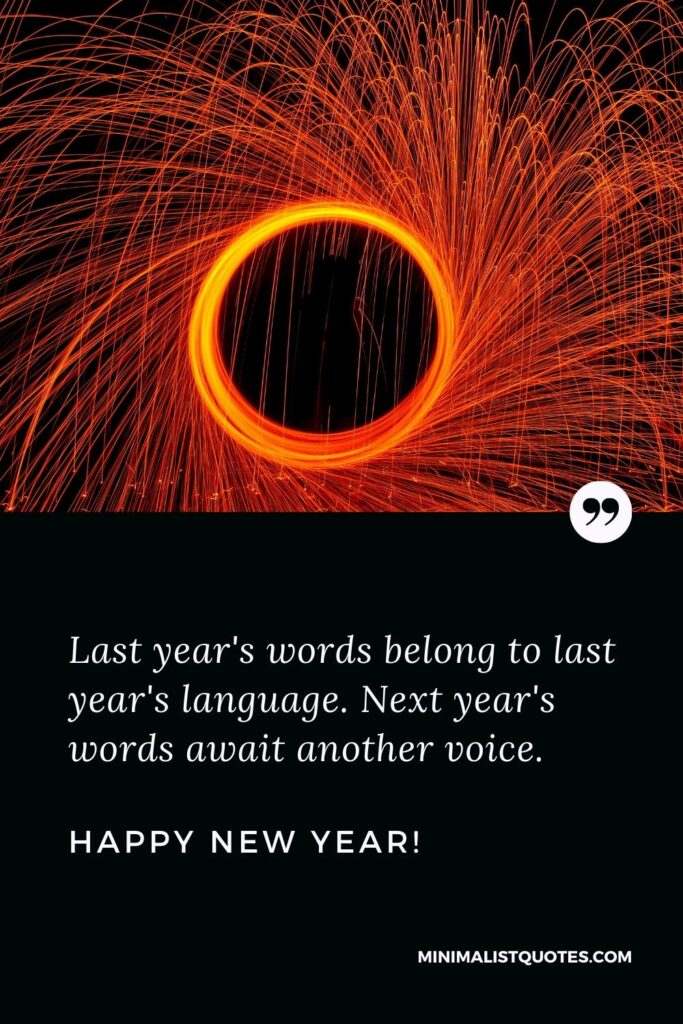 New year motivational quote: Last year's words belong to last year's language. Next year's words await another voice. Happy New Year!