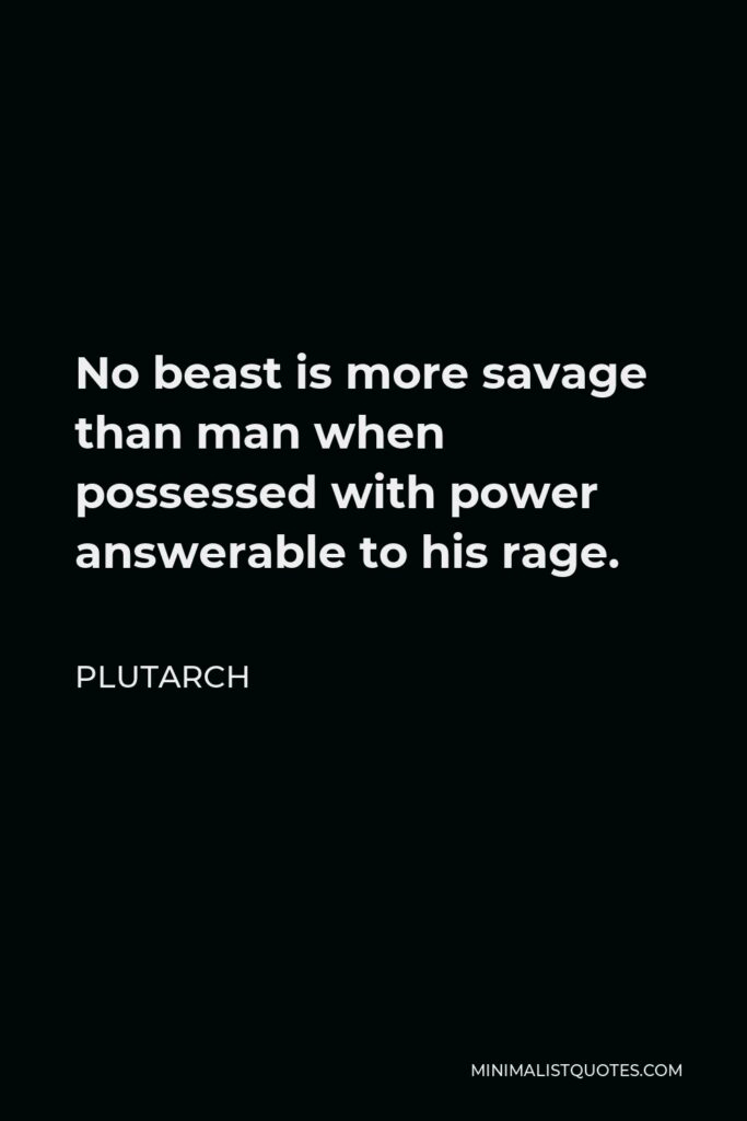 Plutarch Quote - No beast is more savage than man when possessed with power answerable to his rage.