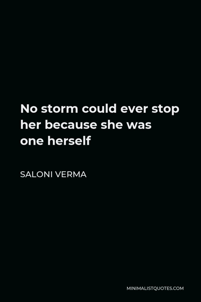 Saloni Verma Quote - No storm could ever stop her because she was one herself.