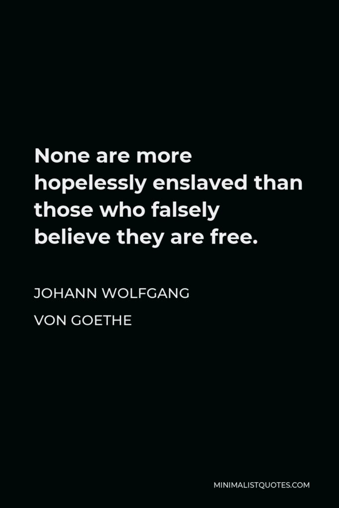 Johann Wolfgang von Goethe Quote - None are more hopelessly enslaved than those who falsely believe they are free.