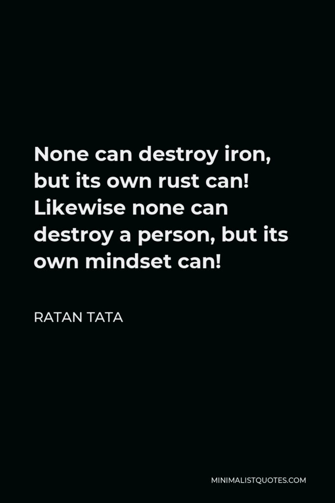 Ratan Tata Quote - None can destroy iron, but its own rust can! Likewise none can destroy a person, but its own mindset can!