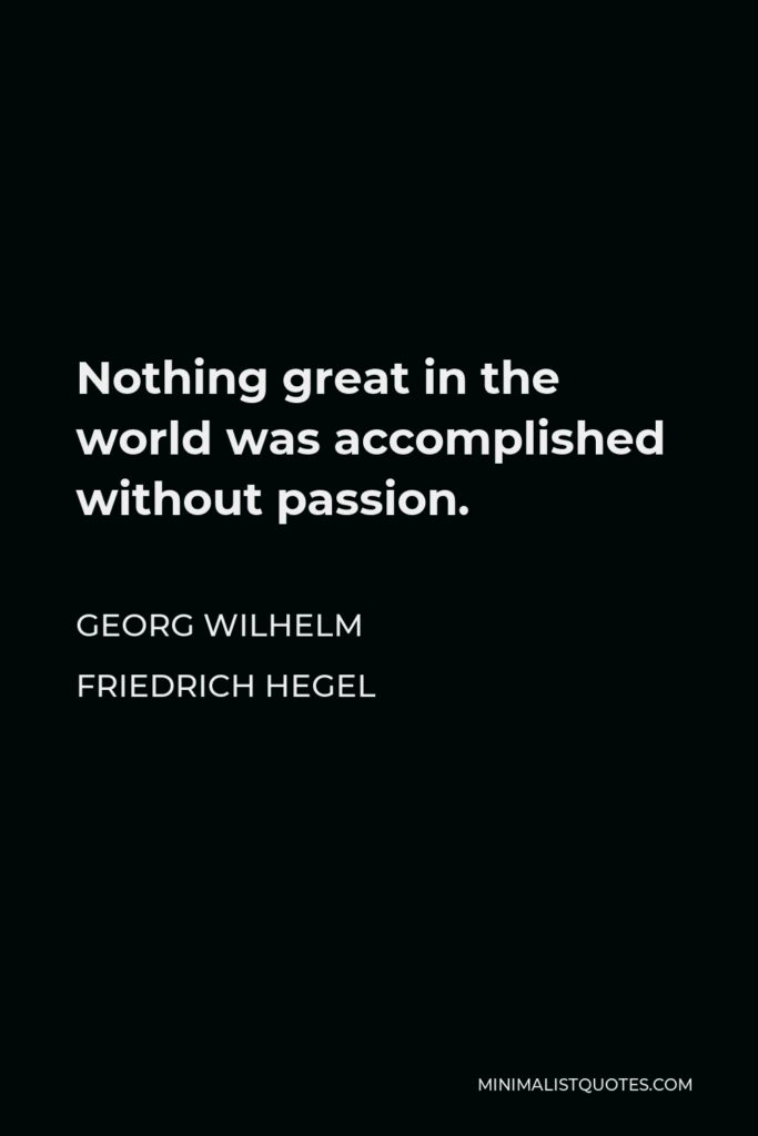Georg Wilhelm Friedrich Hegel Quote - Nothing great in the world was accomplished without passion.