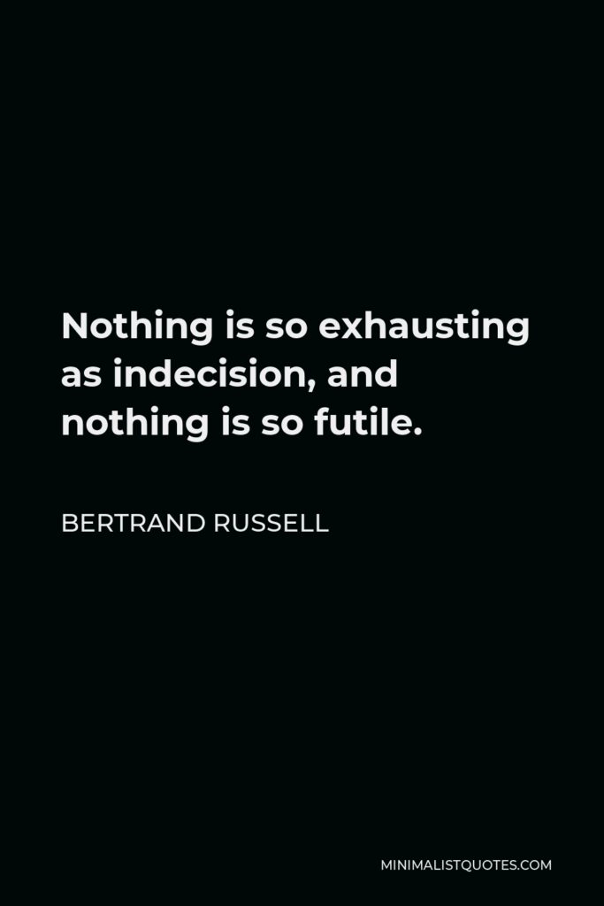 Bertrand Russell Quote - Nothing is so exhausting as indecision, and nothing is so futile.
