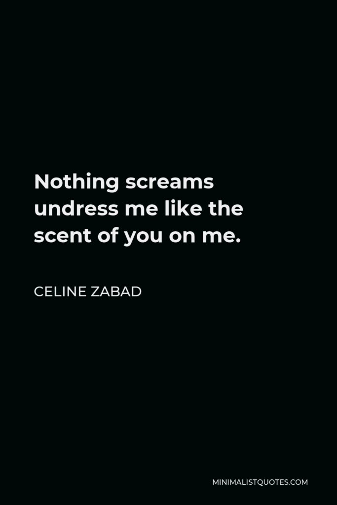 Celine Zabad Quote - Nothing screams undress me like the scent of you on me.