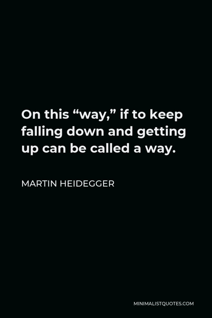 Martin Heidegger Quote - On this “way,” if to keep falling down and getting up can be called a way.