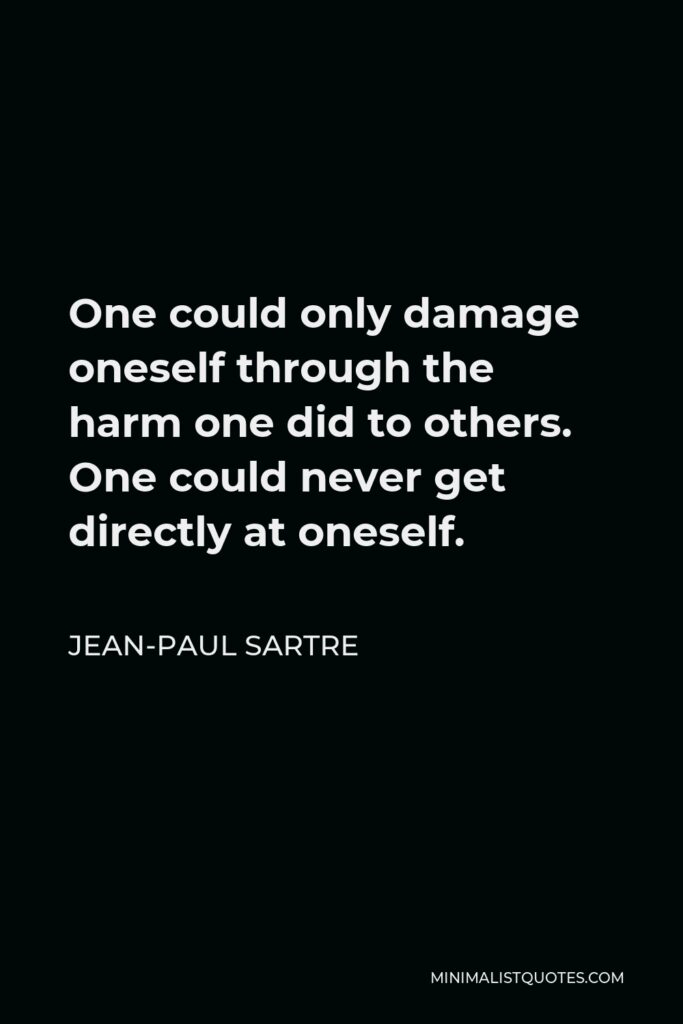 Jean-Paul Sartre Quote - One could only damage oneself through the harm one did to others. One could never get directly at oneself.