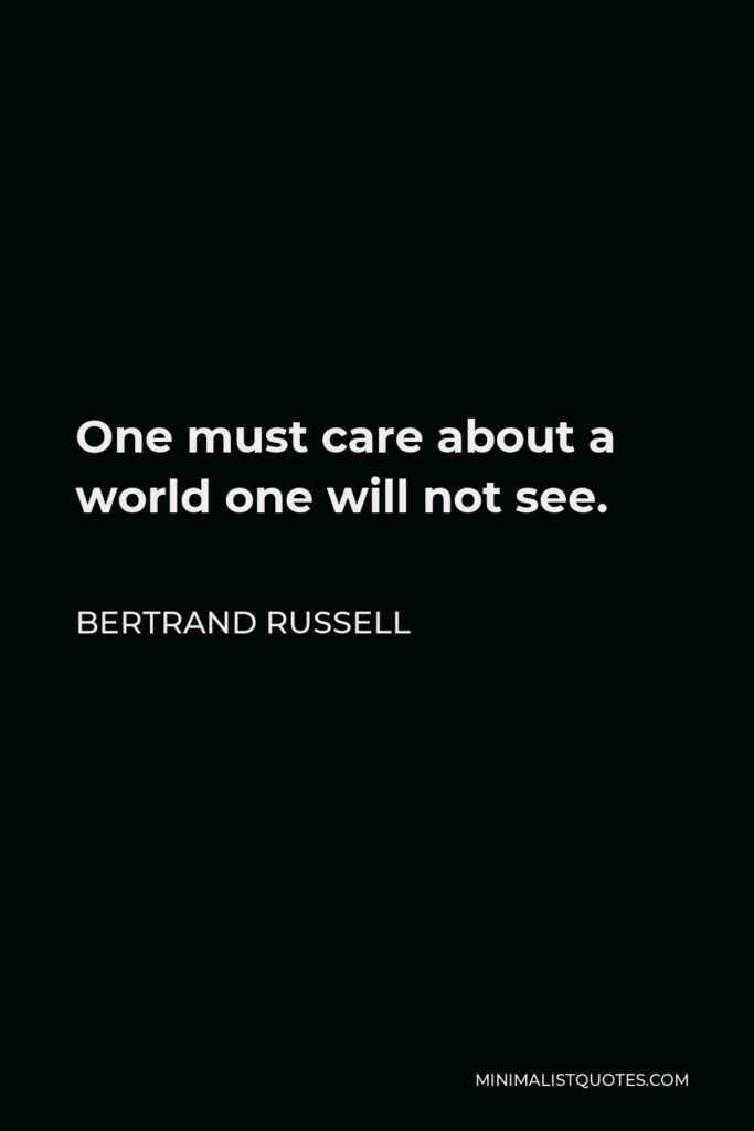 Bertrand Russell Quote - One must care about a world one will not see.