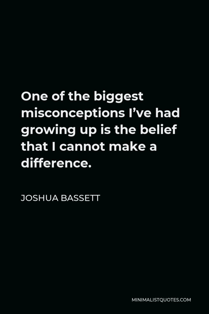 Joshua Bassett Quote - One of the biggest misconceptions I’ve had growing up is the belief that I cannot make a difference.