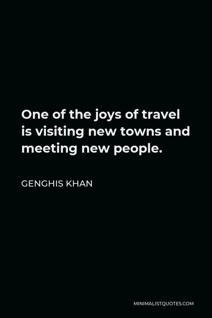 Genghis Khan Quote - One of the joys of travel is visiting new towns and meeting new people.