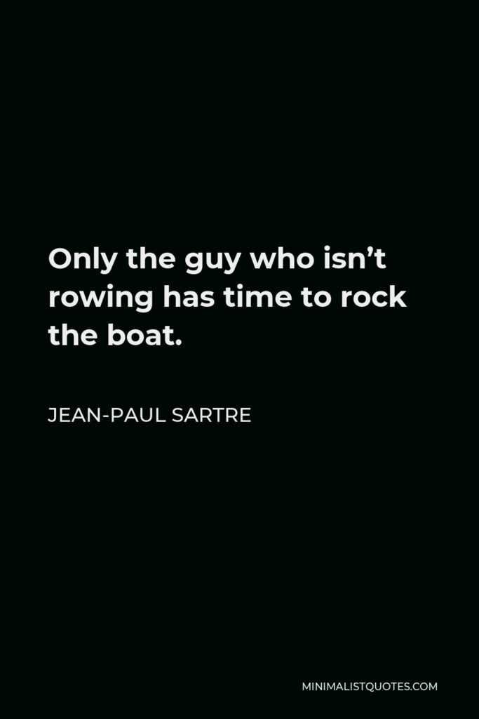 Jean-Paul Sartre Quote - Only the guy who isn’t rowing has time to rock the boat.