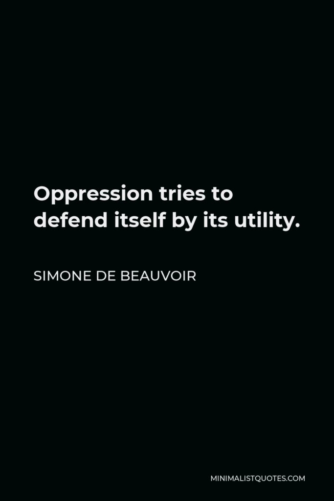 Simone de Beauvoir Quote - Oppression tries to defend itself by its utility.