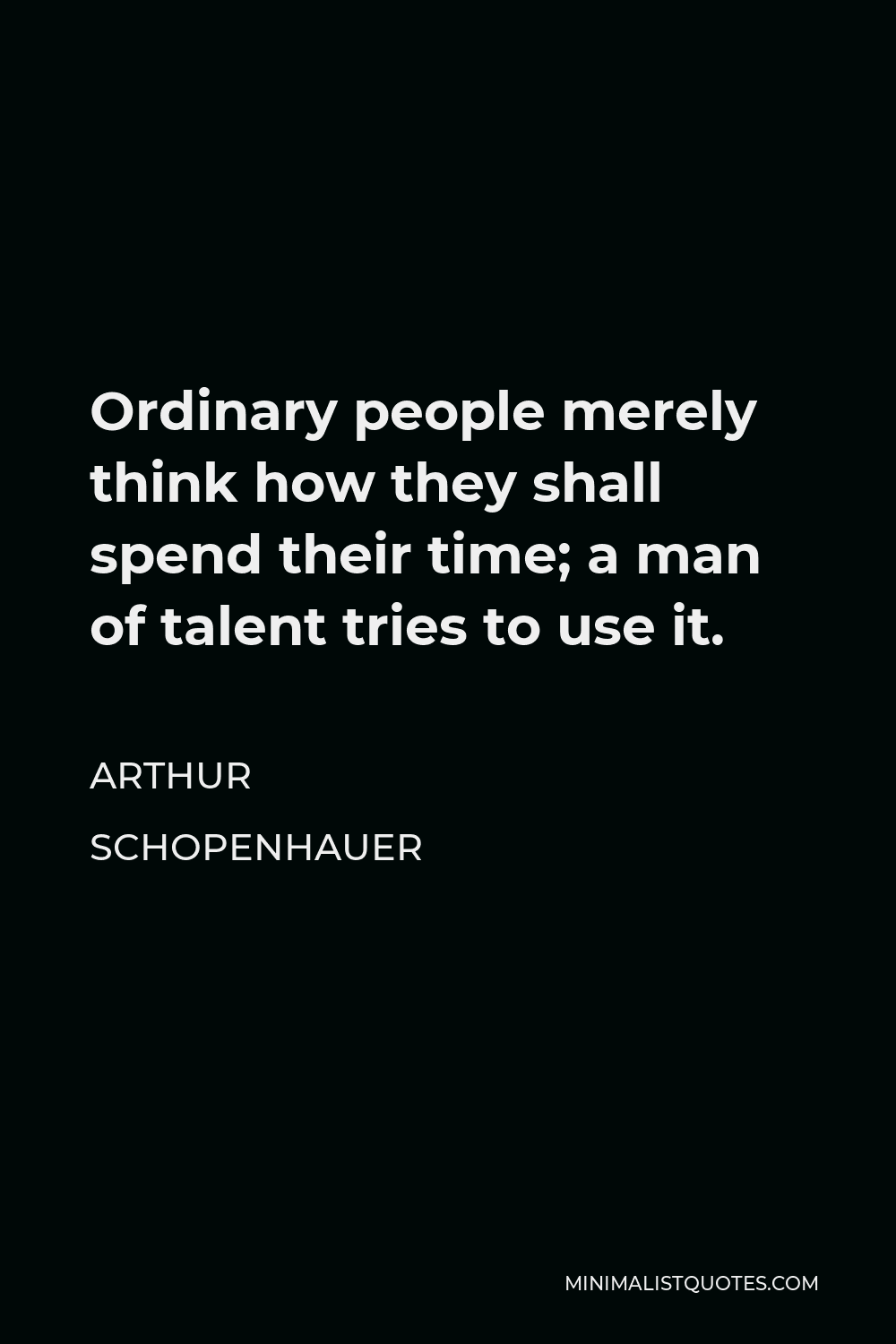 Ordinary people merely think how they shall 'spend' their time; a man of  talent tries to 'use' it.