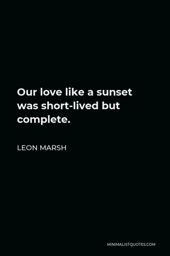 Leon Marsh Quote - Our love like a sunset was short-lived but complete.