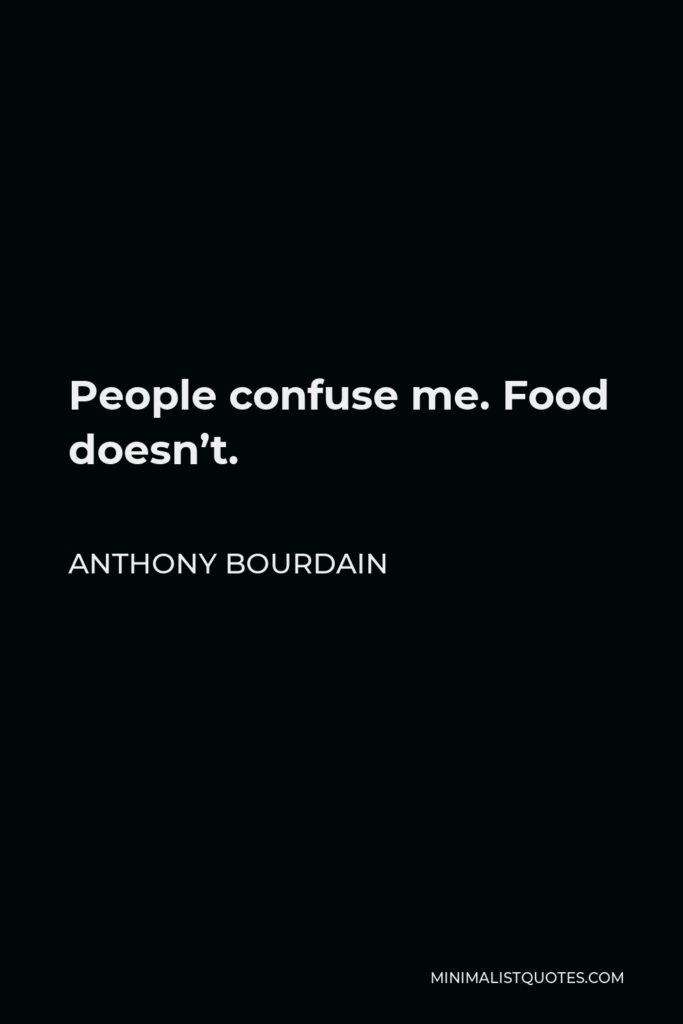 Anthony Bourdain Quote - People confuse me. Food doesn’t.
