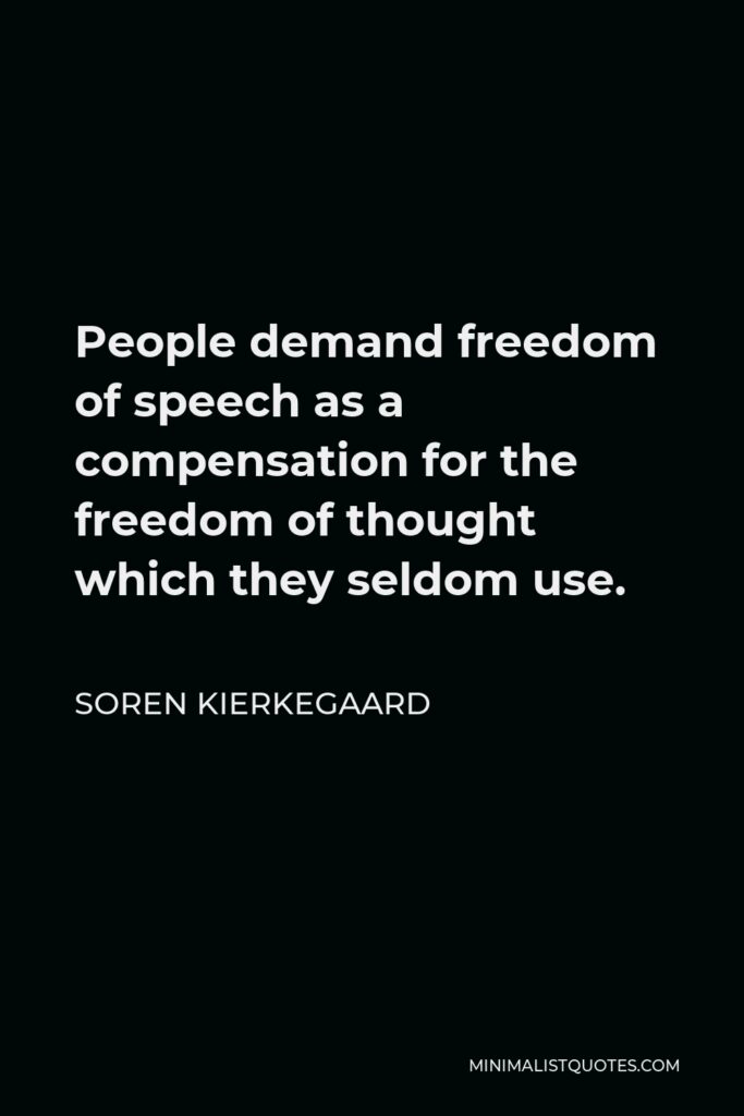 Soren Kierkegaard Quote - People demand freedom of speech as a compensation for the freedom of thought which they seldom use.