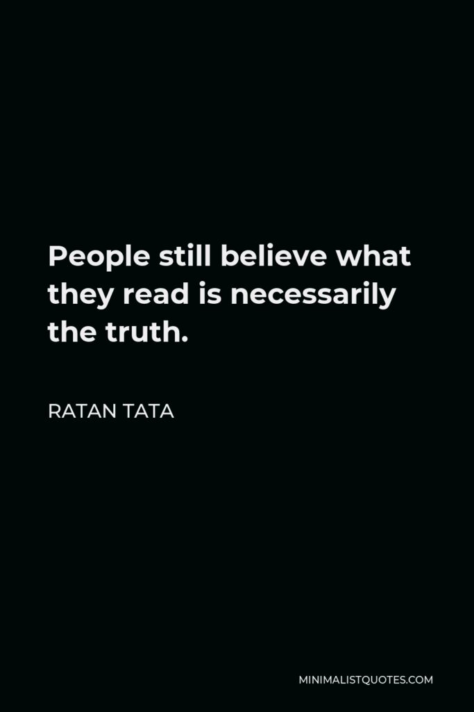 Ratan Tata Quote - People still believe what they read is necessarily the truth.