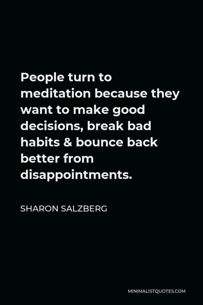 Sharon Salzberg Quote - People turn to meditation because they want to make good decisions, break bad habits & bounce back better from disappointments.