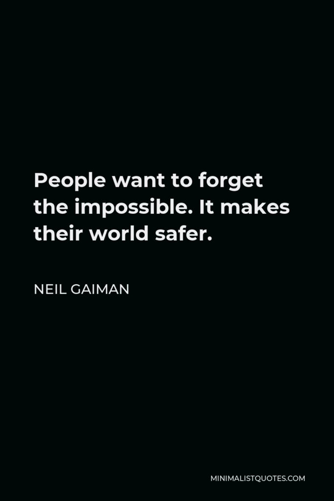 Neil Gaiman Quote - People want to forget the impossible. It makes their world safer.