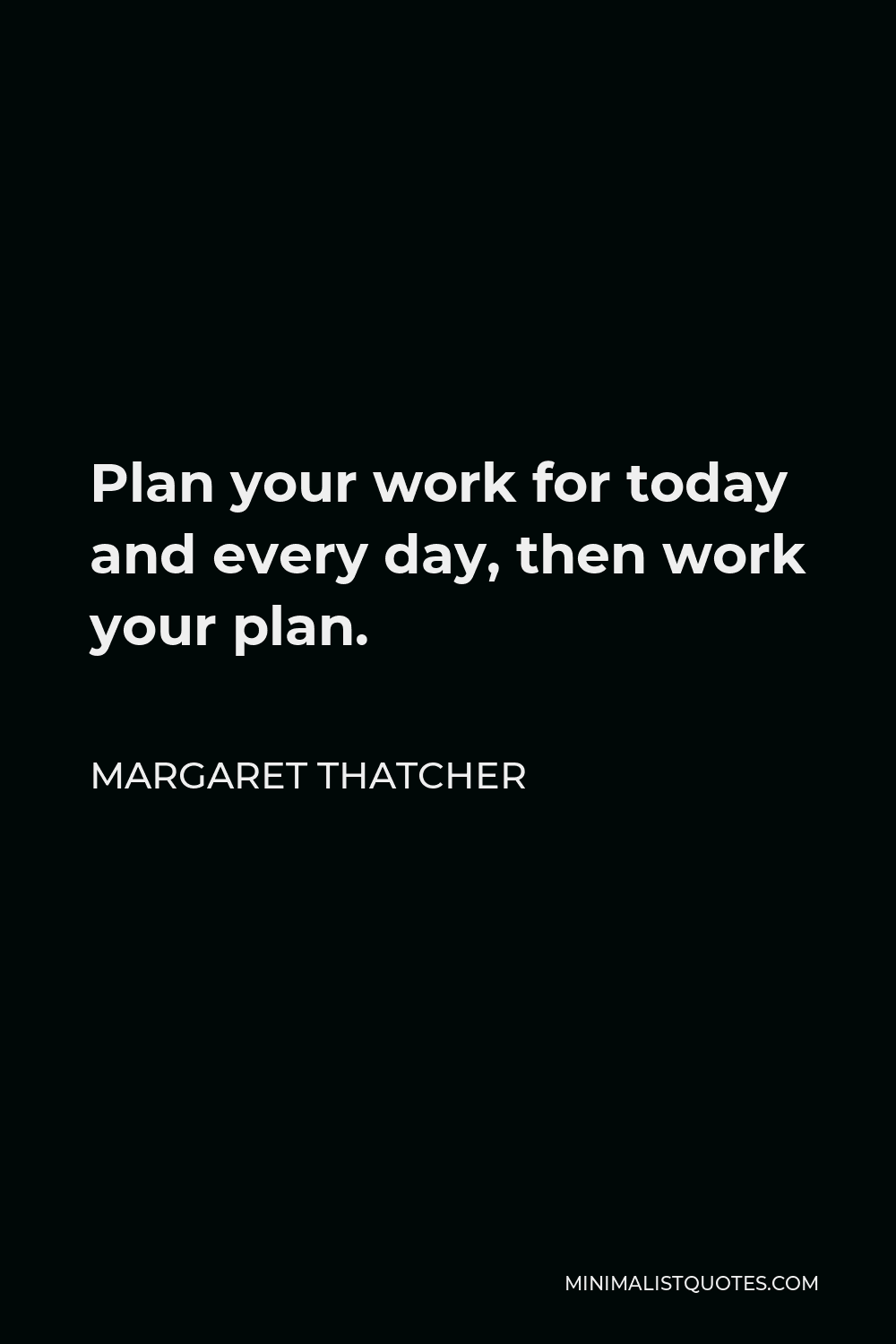 Margaret Thatcher Quote: Plan your work for today and every day, then ...