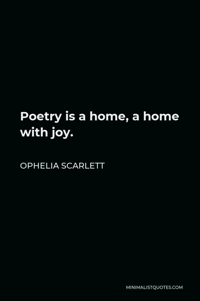 Ophelia Scarlett Quote - Poetry is a home, a home with joy.