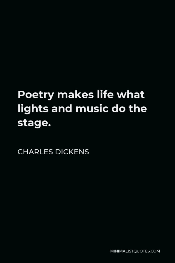 Charles Dickens Quote - Poetry makes life what lights and music do the stage.