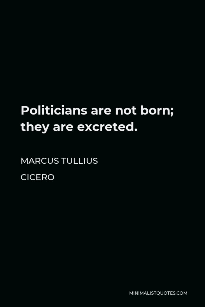 Marcus Tullius Cicero Quote - Politicians are not born; they are excreted.