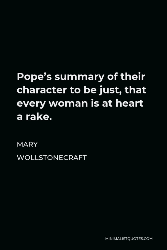 Mary Wollstonecraft Quote - Pope’s summary of their character to be just, that every woman is at heart a rake.